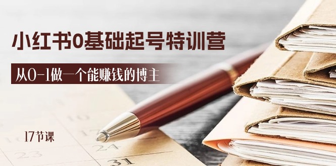 [小红书]（11213期）2024小红书0基础起号特训营，从0-1做一个能赚钱的博主（17节课）