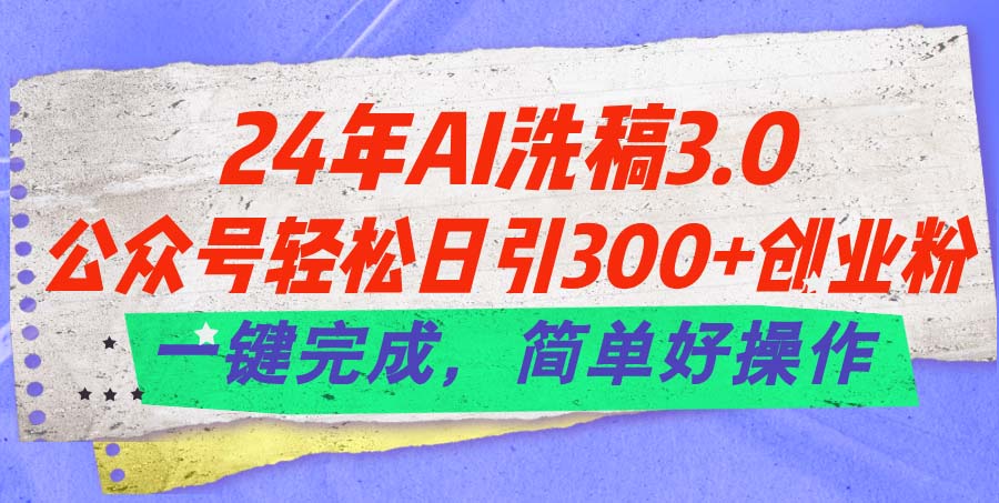 [公众号]（11292期）24年Ai洗稿3.0，公众号轻松日引300+创业粉，一键完成，简单好操作