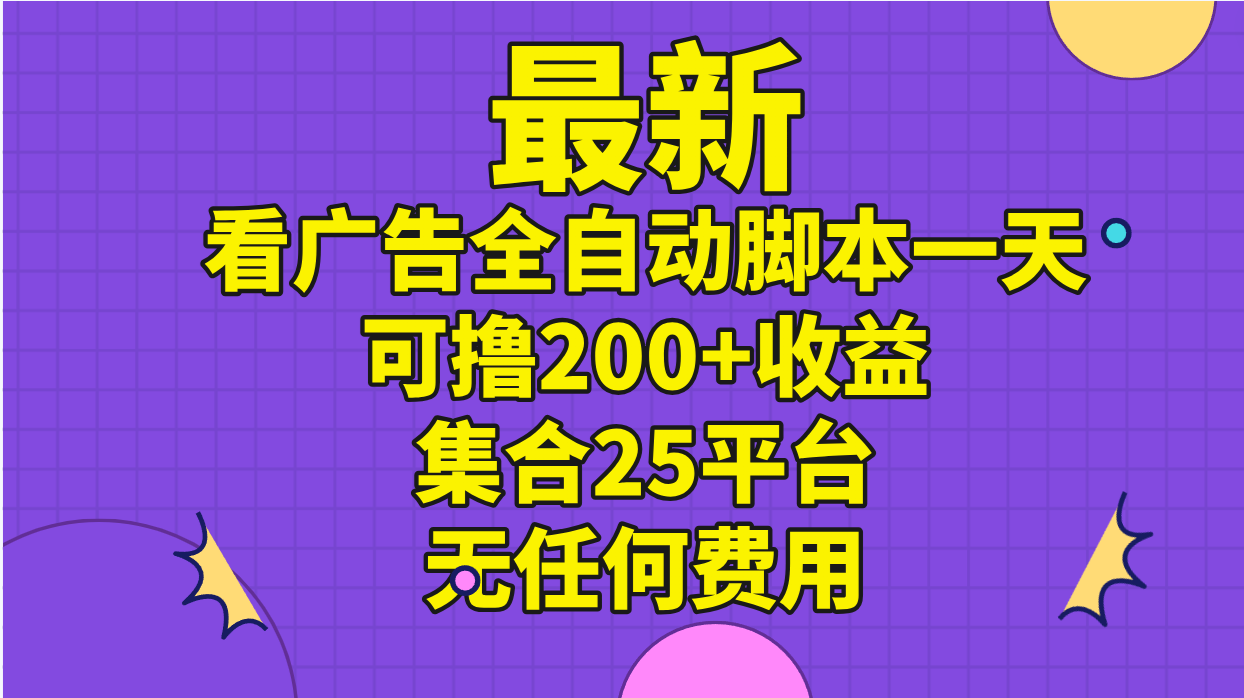 [热门给力项目]（11301期）最新看广告全自动脚本一天可撸200+收益 。集合25平台 ，无任何费用