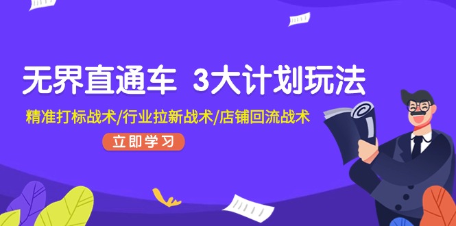 [国内电商]（11304期）无界直通车 3大计划玩法，精准打标战术/行业拉新战术/店铺回流战术