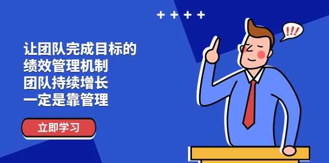 [营销-成交]（11325期）让团队-完成目标的 绩效管理机制，团队持续增长，一定是靠管理