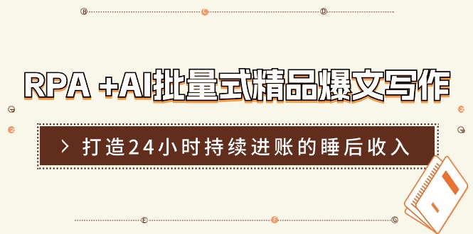 [文案写作]（11327期）RPA +AI批量式 精品爆文写作  日更实操营，打造24小时持续进账的睡后收入