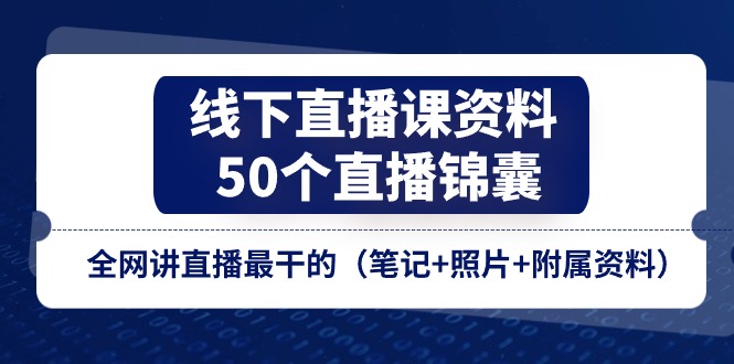 [直播玩法]（11319期）线下直播课资料、50个-直播锦囊，全网讲直播最干的（笔记+照片+附属资料）-第1张图片-智慧创业网