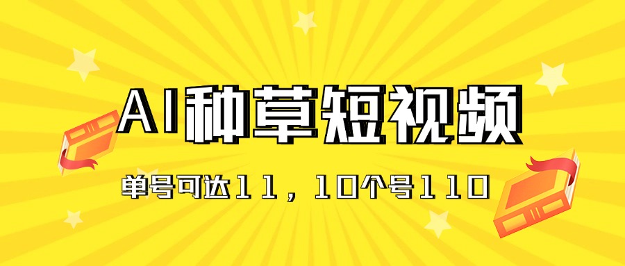 [热门给力项目]（11324期）AI种草单账号日收益11元（抖音，快手，视频号），10个就是110元