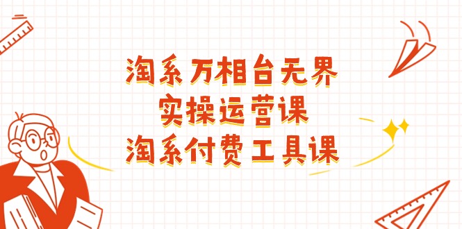 [国内电商]（11320期）淘系-万相台无界实操运营课：淘系 付费工具课（40节课）-第1张图片-智慧创业网