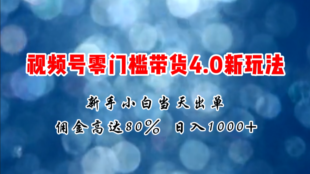 [短视频运营]（11358期）微信视频号零门槛带货4.0新玩法，新手小白当天见收益，日入1000+