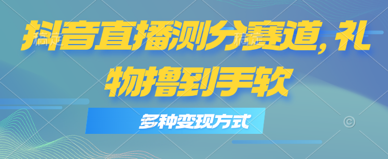 [直播玩法]（11380期）抖音直播测分赛道，多种变现方式，轻松日入1000+-第1张图片-智慧创业网
