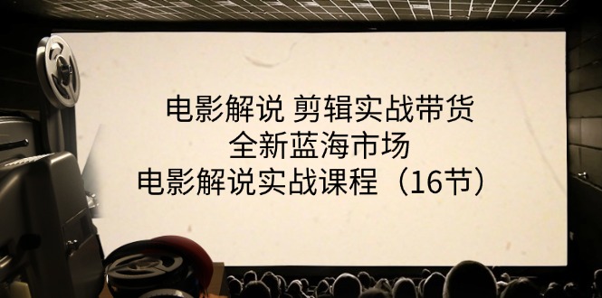 [短视频运营]（11367期）电影解说 剪辑实战带货全新蓝海市场，电影解说实战课程（16节）