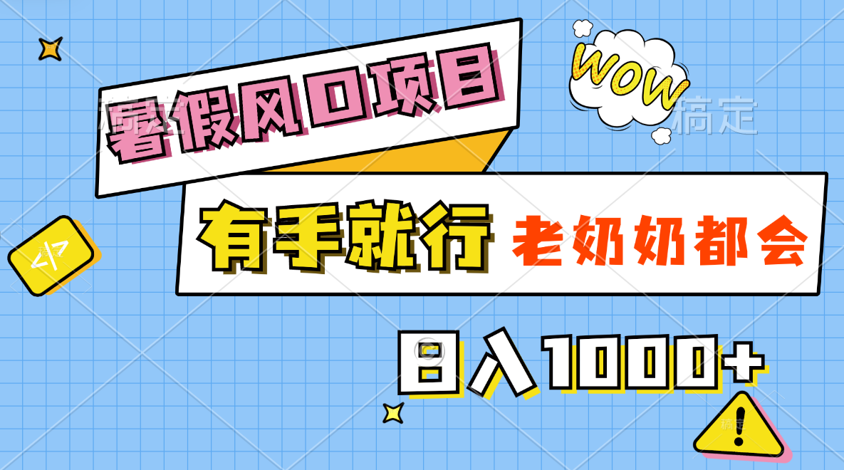 [热门给力项目]（11375期）暑假风口项目，有手就行，老奶奶都会，轻松日入1000+