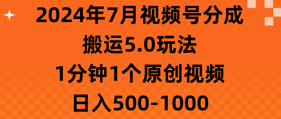 （11395期）2024年7月视频号分成搬运5.0玩法，1分钟1个原创视频，日入500-1000-第1张图片-智慧创业网