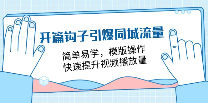 [短视频运营]（11393期）开篇 钩子引爆同城流量，简单易学，模版操作，快速提升视频播放量-18节课