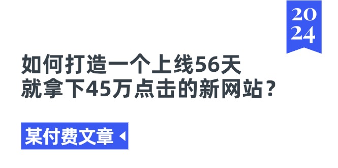 [热门给力项目]（11420期）某付费文章《如何打造一个上线56天就拿下45万点击的新网站？》-第1张图片-智慧创业网