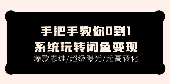 [无货源]（11459期）手把手教你0到1系统玩转闲鱼变现，爆款思维/超级曝光/超高转化（15节课）