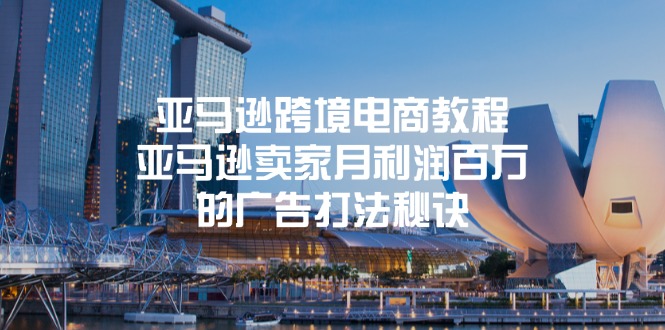 [跨境电商]（11453期）亚马逊跨境电商教程：亚马逊卖家月利润百万的广告打法秘诀