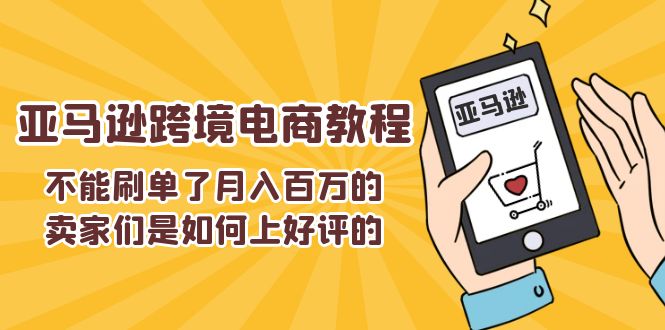 [跨境电商]（11455期）不能s单了月入百万的卖家们是如何上好评的，亚马逊跨境电商教程