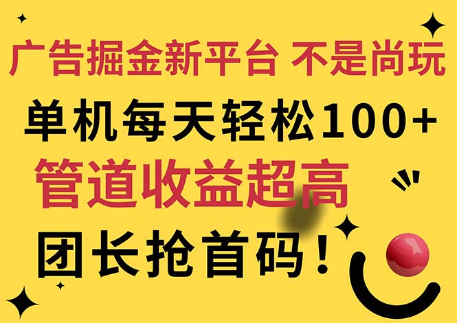 [热门给力项目]（11469期）广告掘金新平台，不是尚玩！有空刷刷，每天轻松100+，团长抢首码-第1张图片-智慧创业网