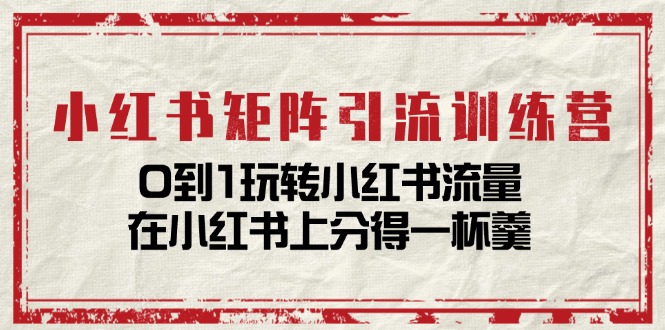 [小红书]（11450期）小红书矩阵引流训练营：0到1玩转小红书流量，在小红书上分得一杯羹-14节课