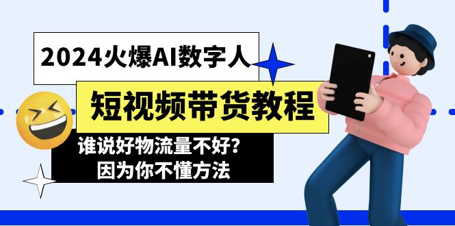 [人工智能]（11480期）2024火爆AI数字人短视频带货教程，谁说好物流量不好？因为你不懂方法-第1张图片-智慧创业网