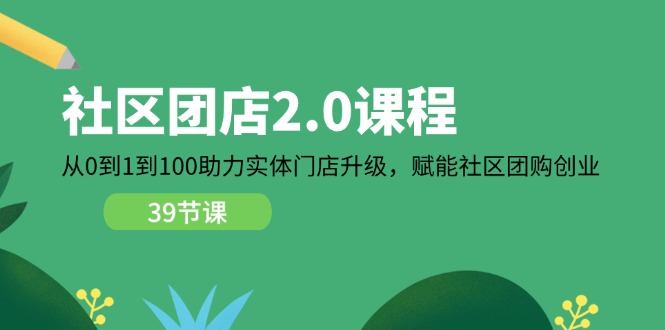 [创业项目]（11478期）社区-团店2.0课程，从0到1到100助力 实体门店升级，赋能 社区团购创业-第1张图片-智慧创业网