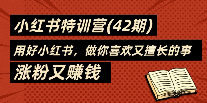 [小红书]（11492期）35天-小红书特训营(42期)，用好小红书，做你喜欢又擅长的事，涨粉又赚钱