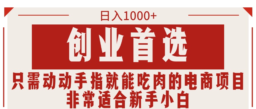 [国内电商]（11488期）只需动动手指就能吃肉的电商项目，日入1000+，创业首选，非常适合新手小白