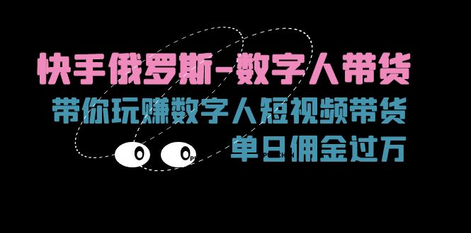 [跨境电商]（11553期）快手俄罗斯-数字人带货，带你玩赚数字人短视频带货，单日佣金过万