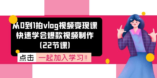 [短视频运营]（11519期）从0到1拍vlog视频变现课：快速学会爆款视频制作（22节课）