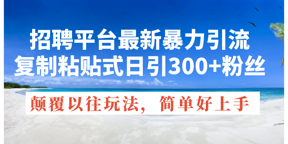 [引流-涨粉-软件]（11538期）招聘平台最新暴力引流，复制粘贴式日引300+粉丝，颠覆以往垃圾玩法，简...