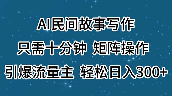 [短视频运营]（11559期）AI民间故事写作，只需十分钟，矩阵操作，引爆流量主，轻松日入300+