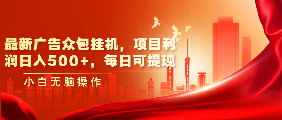 [热门给力项目]（11506期）最新广告众包挂机，项目利润日入500+，每日可提现