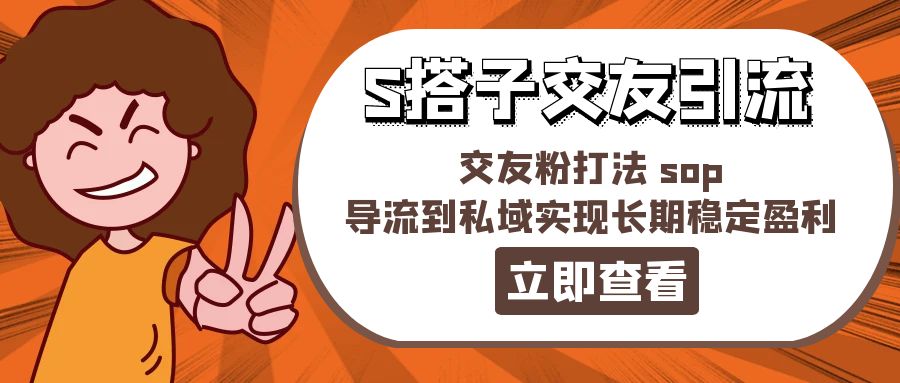 [引流-涨粉-软件]（11548期）某收费888-S搭子交友引流，交友粉打法 sop，导流到私域实现长期稳定盈利
