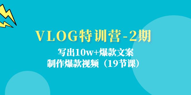 [短视频运营]（11520期）VLOG特训营-2期：写出10w+爆款文案，制作爆款视频（19节课）