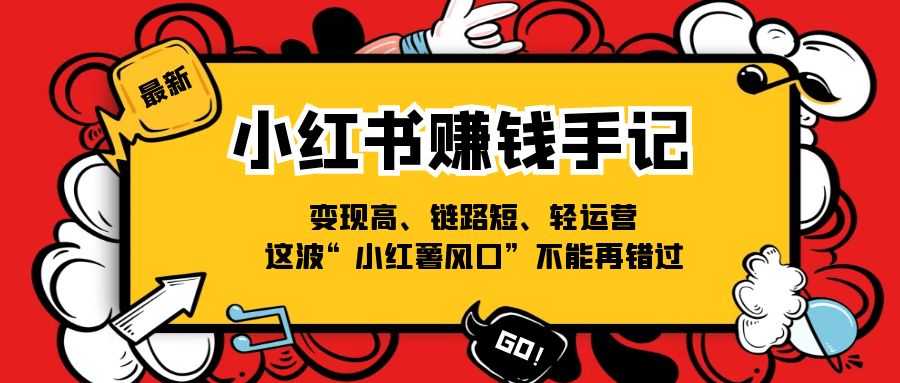 [小红书]（11531期）小红书-赚钱手记，变现高、链路短、轻运营，这波“小红薯风口”不能再错过