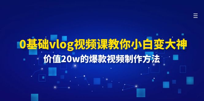 [短视频运营]（11517期）0基础vlog视频课教你小白变大神：价值20w的爆款视频制作方法
