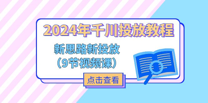 [短视频运营]（11534期）2024年千川投放教程，新思路+新投放（9节视频课）