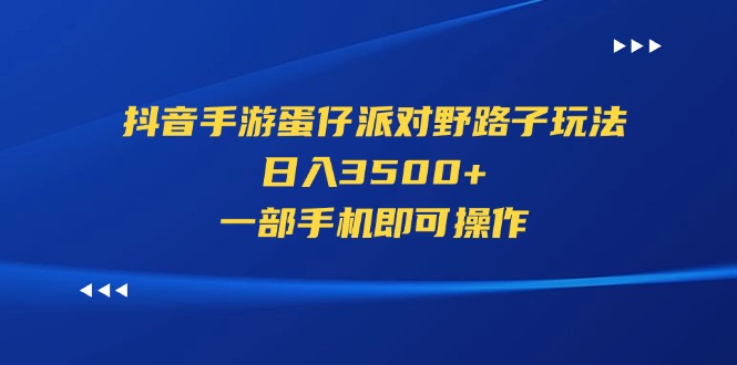 [热门给力项目]（11539期）抖音手游蛋仔派对野路子玩法，日入3500+，一部手机即可操作