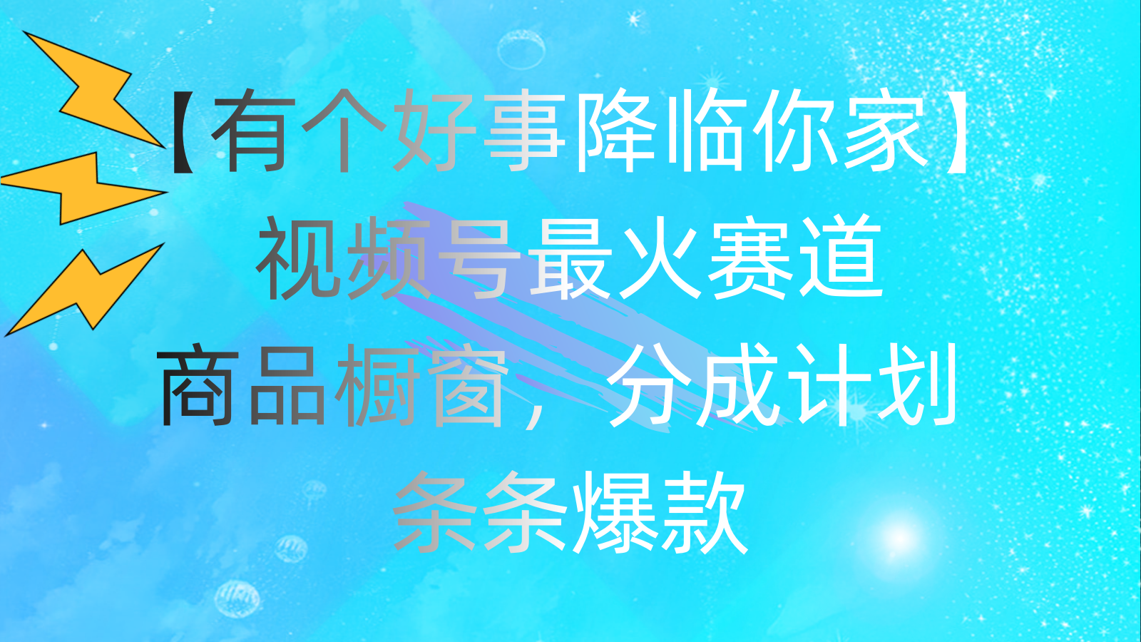 [短视频运营]（11564期）有个好事 降临你家：视频号最火赛道，商品橱窗，分成计划 条条爆款，每...