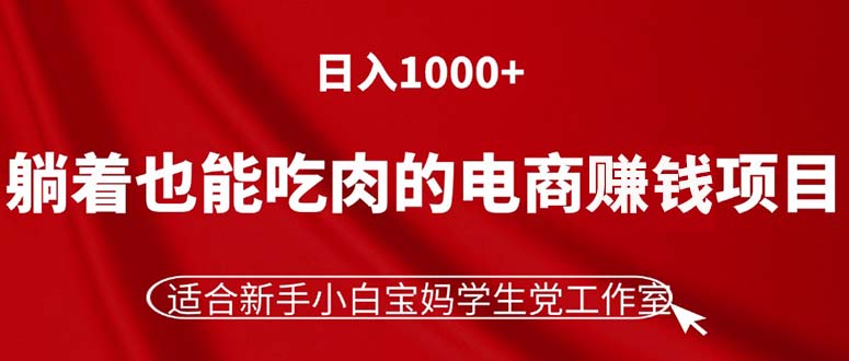 [国内电商]（11571期）躺着也能吃肉的电商赚钱项目，日入1000+，适合新手小白宝妈学生党工作室