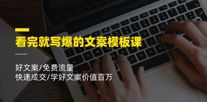 [文案写作]（11570期）看完就 写爆的文案模板课，好文案/免费流量/快速成交/学好文案价值百万