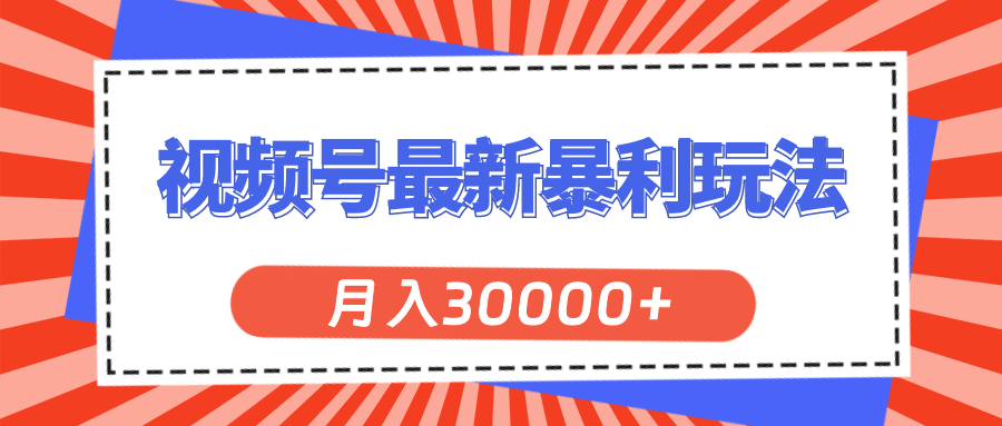[短视频运营]（11588期）视频号最新暴利玩法，轻松月入30000+
