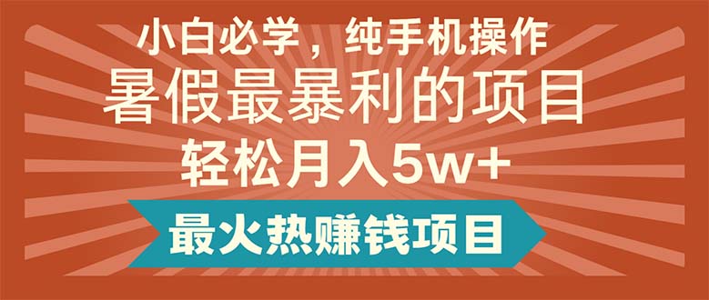 [热门给力项目]（11583期）小白必学，纯手机操作，暑假最暴利的项目轻松月入5w+最火热赚钱项目