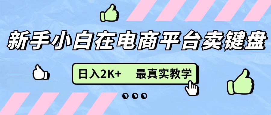 [国内电商]（11610期）新手小白在电商平台卖键盘，日入2K+最真实教学