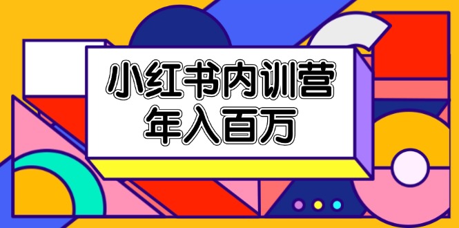 [小红书]（11621期）小红书内训营，底层逻辑/定位赛道/账号包装/内容策划/爆款创作/年入百万