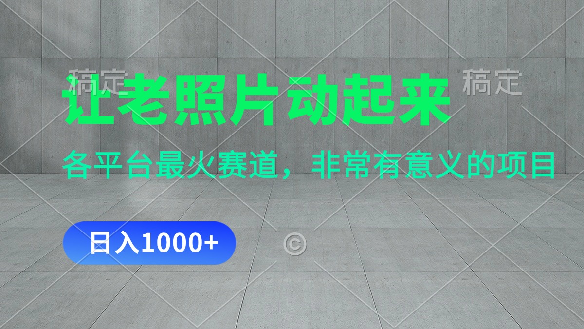 [热门给力项目]（11671期）让老照片动起来，一天变现1000+，各平台最火赛道，看完就会