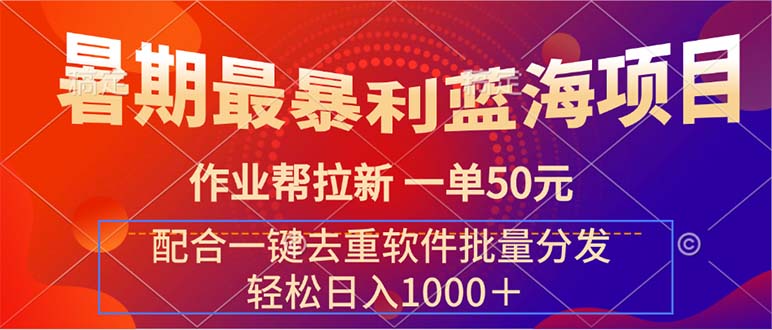[热门给力项目]（11694期）暑期最暴利蓝海项目 作业帮拉新 一单50元 配合一键去重软件批量分发