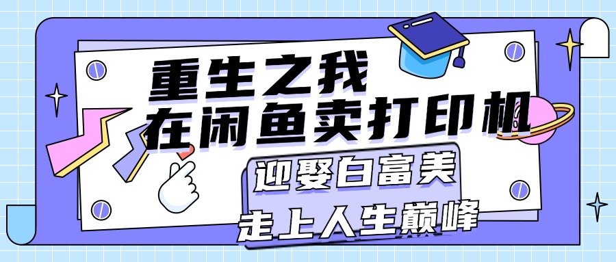 [无货源]（11681期）重生之我在闲鱼卖打印机，月入过万，迎娶白富美，走上人生巅峰