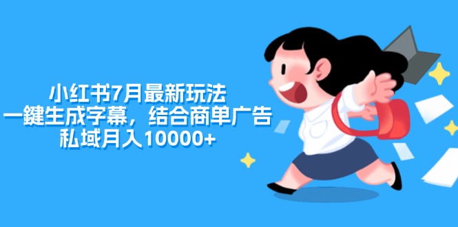 [小红书]（11711期）小红书7月最新玩法，一鍵生成字幕，结合商单广告，私域月入10000+