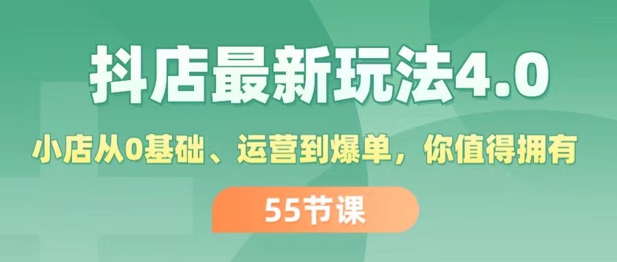 [抖音小店]（11748期）抖店最新玩法4.0，小店从0基础、运营到爆单，你值得拥有（55节）-第1张图片-智慧创业网