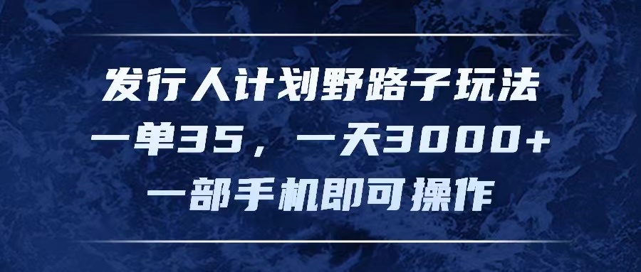 [热门给力项目]（11750期）发行人计划野路子玩法，一单35，一天3000+，一部手机即可操作-第1张图片-智慧创业网