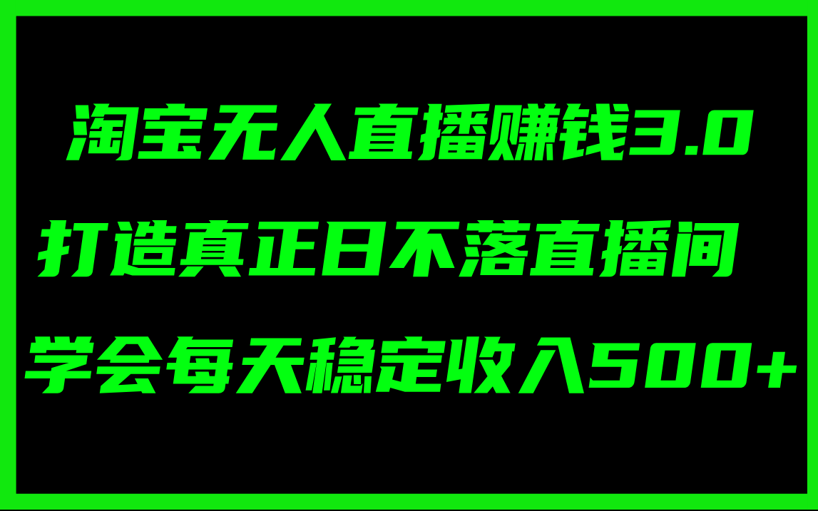 [直播玩法]（11765期）淘宝无人直播赚钱3.0，打造真正日不落直播间 ，学会每天稳定收入500+